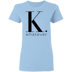 K Whatever T-Shirts 15