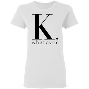 K Whatever T-Shirts 16