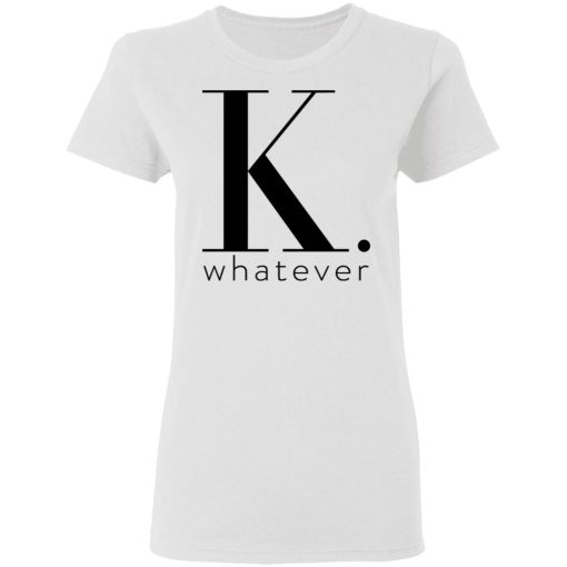 K Whatever T-Shirts - Image 5