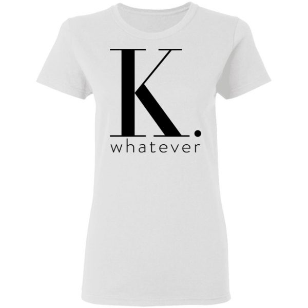 K Whatever T-Shirts 5