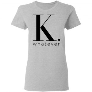 K Whatever T-Shirts 17