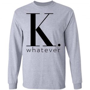 K Whatever T-Shirts 18