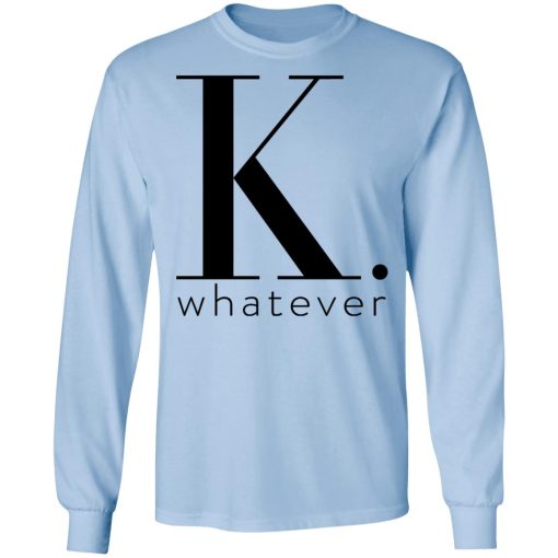 K Whatever T-Shirts 9