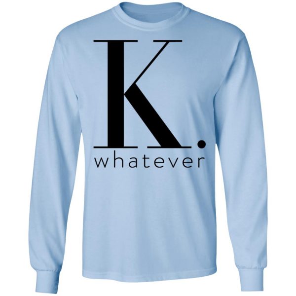 K Whatever T-Shirts 9
