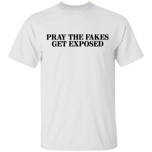 Pray The Fakes Get Exposed T-Shirts 13