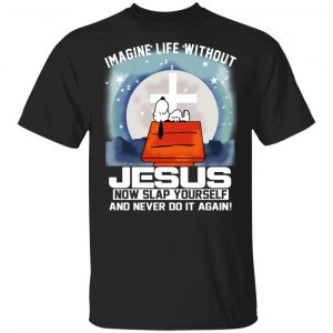 Snoopy Imagine Life Without Jesus Now Slap Yourself And Never Do It Again T-Shirts Snoopy