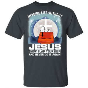 Snoopy Imagine Life Without Jesus Now Slap Yourself And Never Do It Again T-Shirts Snoopy 2