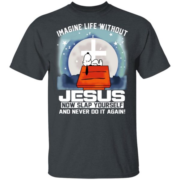 Snoopy Imagine Life Without Jesus Now Slap Yourself And Never Do It Again T-Shirts 2