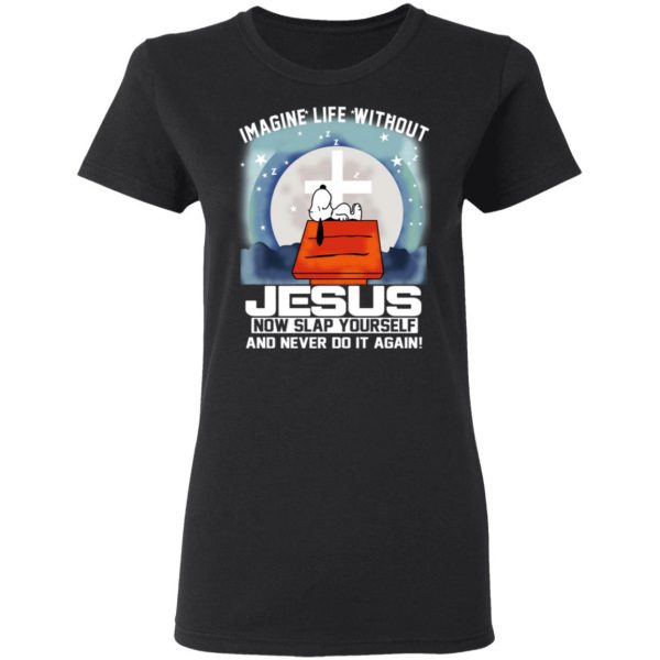 Snoopy Imagine Life Without Jesus Now Slap Yourself And Never Do It Again T-Shirts 5