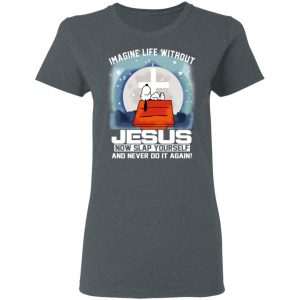 Snoopy Imagine Life Without Jesus Now Slap Yourself And Never Do It Again T-Shirts 18