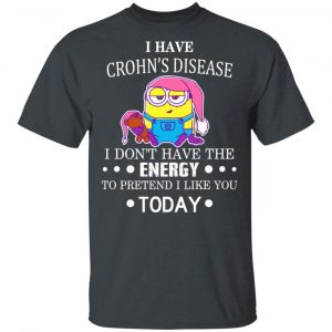 Minions I Have Crohn's Disease I Don't Have The Energy To Pretend I Like You Today T-Shirts 5