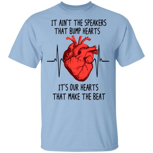 It Ain't The Speakers That Bump Hearts It's Our Hearts That Make The Beat T-Shirts