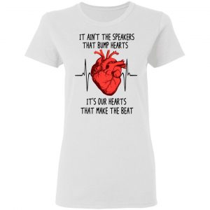 It Ain't The Speakers That Bump Hearts It's Our Hearts That Make The Beat T-Shirts 16