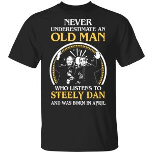 An Old Man Who Listens To Steely Dan And Was Born In April T-Shirts Steely Dan