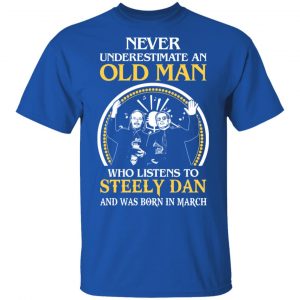 An Old Man Who Listens To Steely Dan And Was Born In March T-Shirts 7