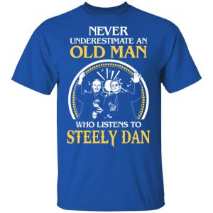 Never Underestimate An Old Man Who Listens To Steely Dan T-Shirts 15