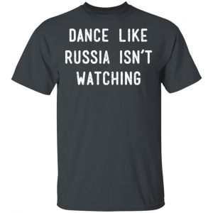 Dance Like Russia Isn't Watching T-Shirts 14
