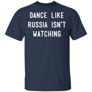 Dance Like Russia Isn't Watching T-Shirts 15