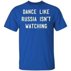 Dance Like Russia Isn't Watching T-Shirts 16