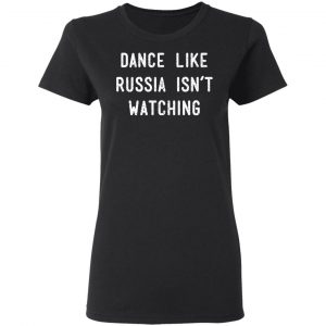 Dance Like Russia Isn't Watching T-Shirts 17