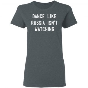 Dance Like Russia Isn't Watching T-Shirts 18