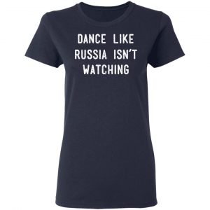 Dance Like Russia Isn't Watching T-Shirts 19