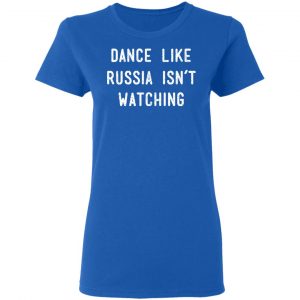 Dance Like Russia Isn't Watching T-Shirts 20