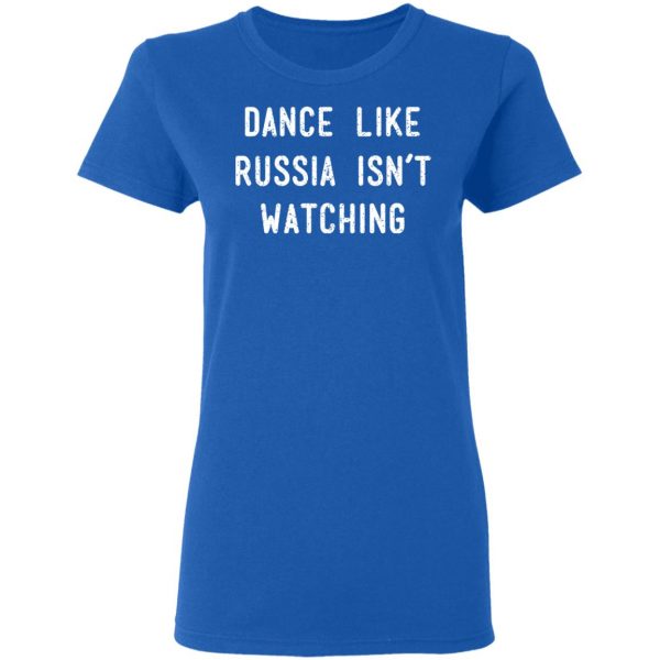 Dance Like Russia Isn't Watching T-Shirts 8