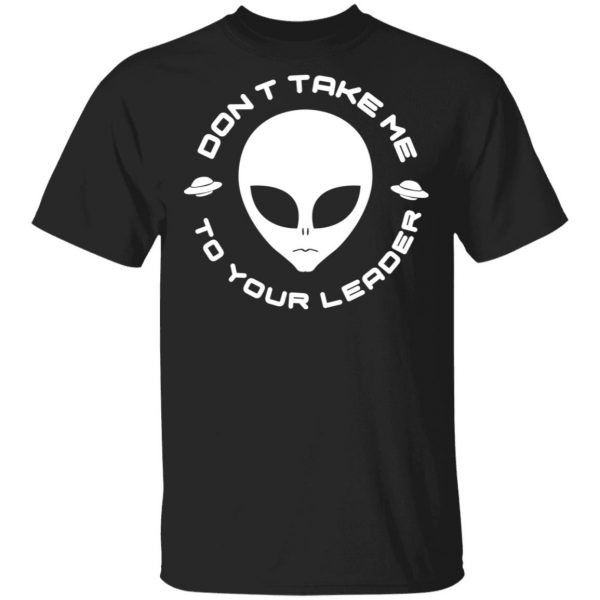 Don't Take Me To Your Leader T-Shirts 1