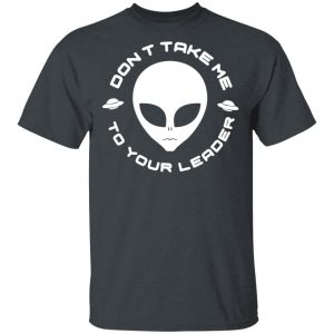 Don't Take Me To Your Leader T-Shirts 14