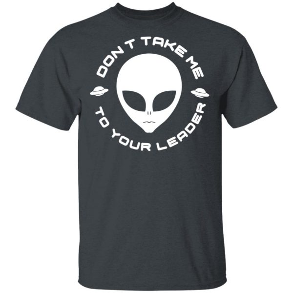 Don't Take Me To Your Leader T-Shirts 2