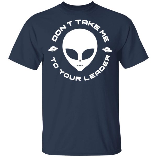Don't Take Me To Your Leader T-Shirts 3