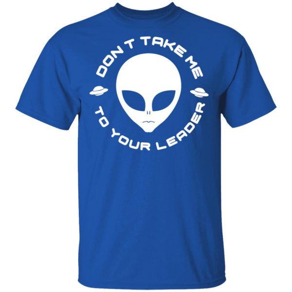 Don't Take Me To Your Leader T-Shirts 4
