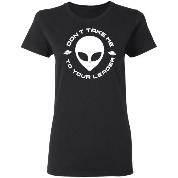 Don't Take Me To Your Leader T-Shirts 5