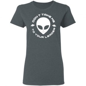 Don't Take Me To Your Leader T-Shirts 18