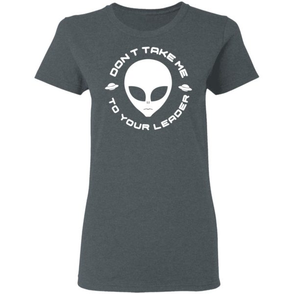 Don't Take Me To Your Leader T-Shirts 6
