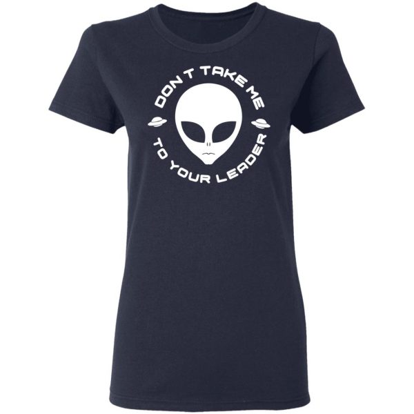 Don't Take Me To Your Leader T-Shirts 7