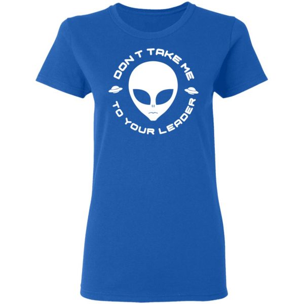 Don't Take Me To Your Leader T-Shirts 8