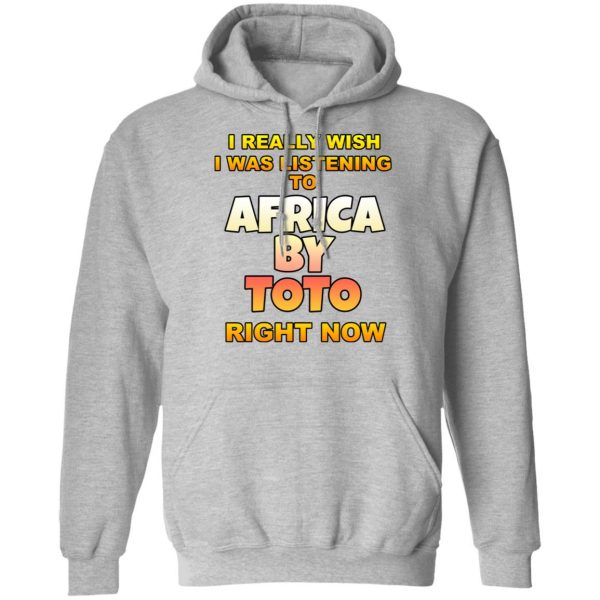 I Really Wish I Was Listening To Africa By Toto Right Now T-Shirts 10