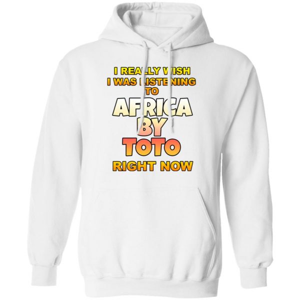 I Really Wish I Was Listening To Africa By Toto Right Now T-Shirts 11