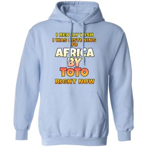I Really Wish I Was Listening To Africa By Toto Right Now T-Shirts 23