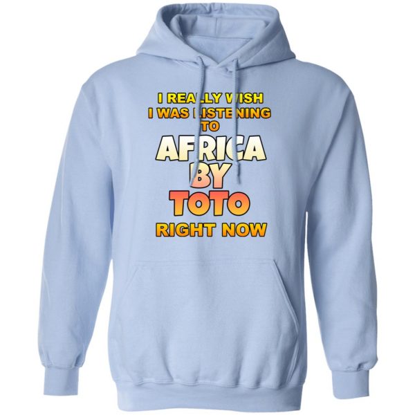 I Really Wish I Was Listening To Africa By Toto Right Now T-Shirts 12