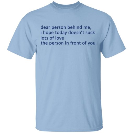 Dear Person Behind Me I Hope Today Doesn't Suck Lots Of Love The Person In Front Of You T-Shirts