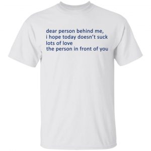 Dear Person Behind Me I Hope Today Doesn't Suck Lots Of Love The Person In Front Of You T-Shirts 13