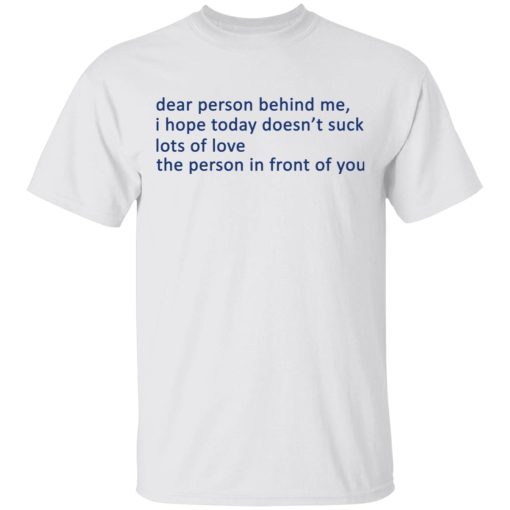 Dear Person Behind Me I Hope Today Doesn't Suck Lots Of Love The Person In Front Of You T-Shirts - Image 2