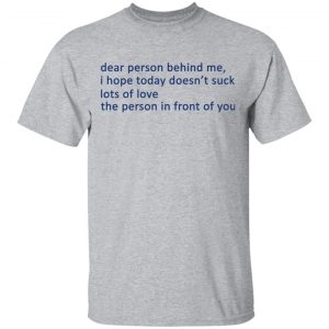 Dear Person Behind Me I Hope Today Doesn't Suck Lots Of Love The Person In Front Of You T-Shirts 14