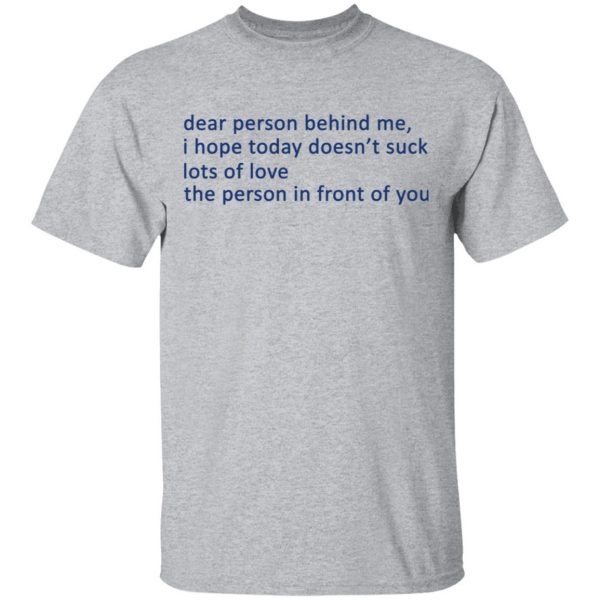 Dear Person Behind Me I Hope Today Doesn't Suck Lots Of Love The Person In Front Of You T-Shirts 3