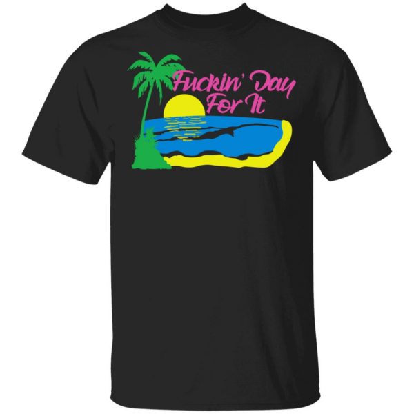 Fuckin' Day For It T-Shirts 1