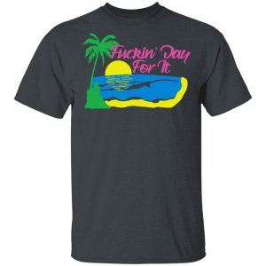 Fuckin’ Day For It T-Shirts Funny Quotes 2