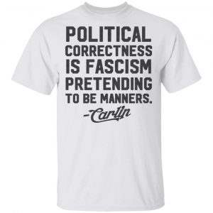 George Carlin Political Correctness Is Fascism Pretending To Be Manners T-Shirts Top Trending 2